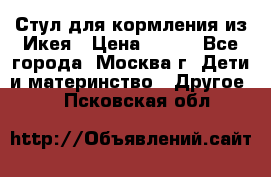 Стул для кормления из Икея › Цена ­ 800 - Все города, Москва г. Дети и материнство » Другое   . Псковская обл.